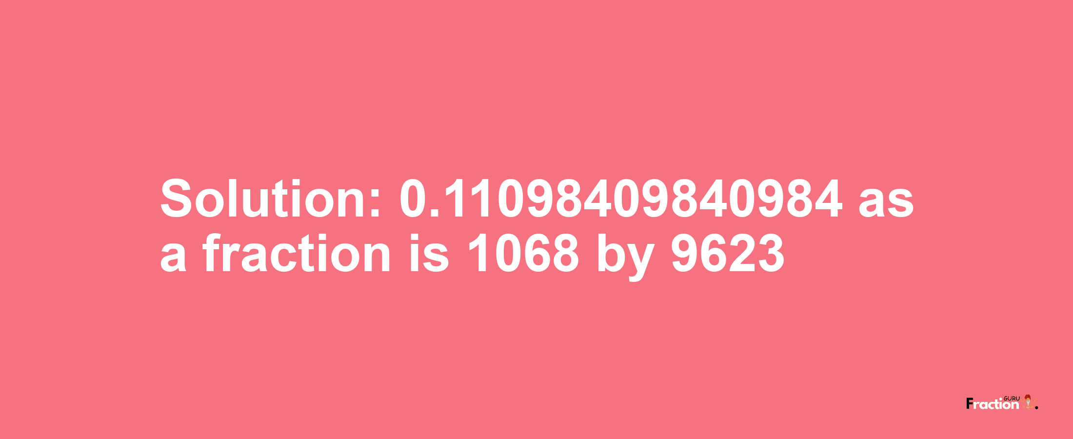 Solution:0.11098409840984 as a fraction is 1068/9623